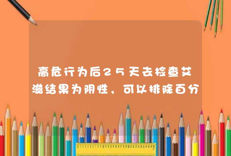 高危行为后25天去检查艾滋结果为阴性，可以排除百分之几十了？,第1张