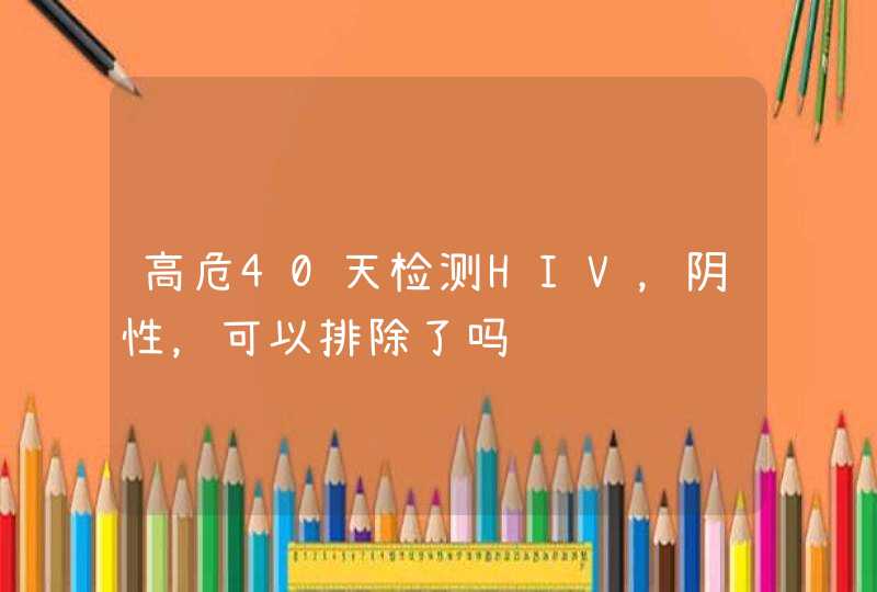 高危40天检测HIV，阴性，可以排除了吗,第1张