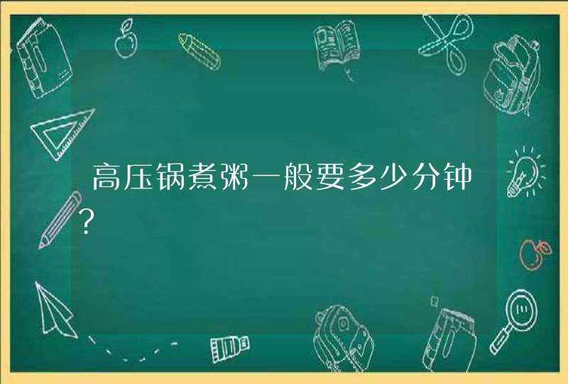 高压锅煮粥一般要多少分钟?,第1张