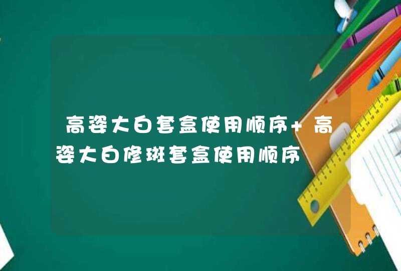 高姿大白套盒使用顺序 高姿大白修斑套盒使用顺序,第1张