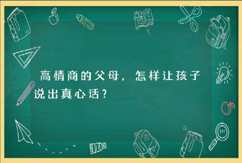 高情商的父母，怎样让孩子说出真心话？,第1张