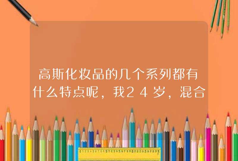 高斯化妆品的几个系列都有什么特点呢，我24岁，混合性皮肤，有雀斑，用哪个系列合适呢,第1张