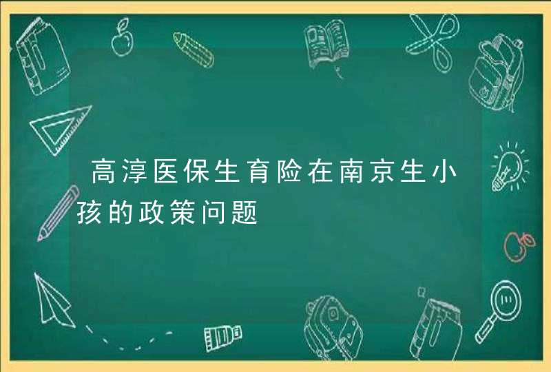 高淳医保生育险在南京生小孩的政策问题,第1张