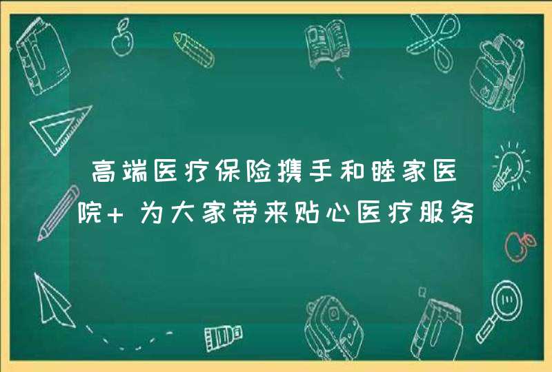 高端医疗保险携手和睦家医院 为大家带来贴心医疗服务,第1张