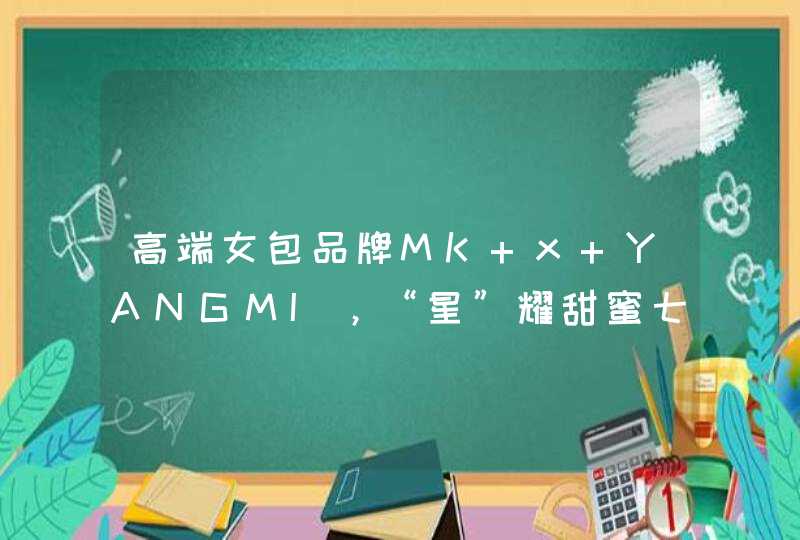 高端女包品牌MK x YANGMI，“星”耀甜蜜七夕！,第1张