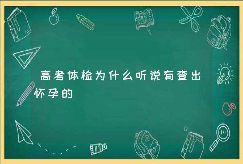 高考体检为什么听说有查出怀孕的,第1张