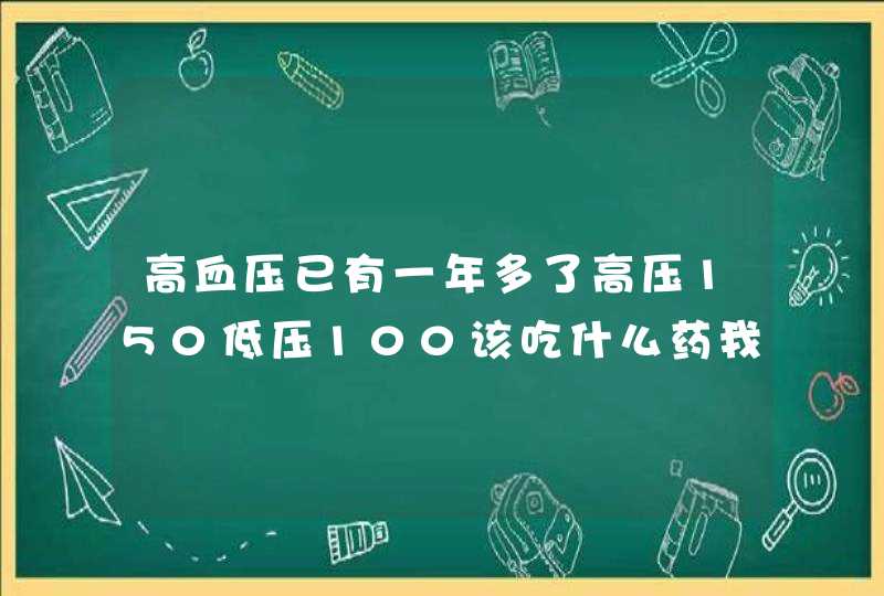 高血压已有一年多了高压150低压100该吃什么药我今年五十九岁,第1张