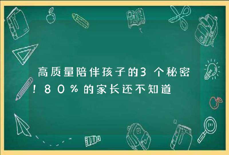 高质量陪伴孩子的3个秘密！80%的家长还不知道,第1张