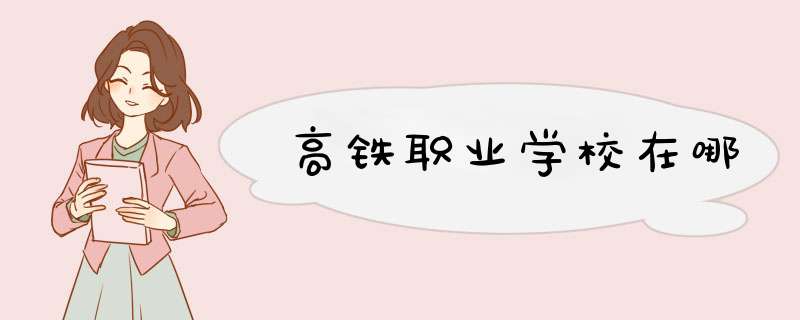 高铁职业学校在哪,第1张