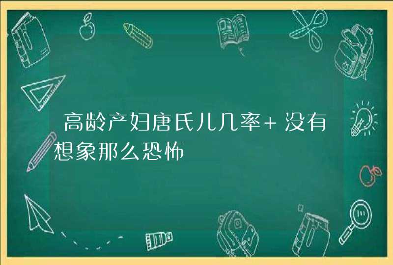 高龄产妇唐氏儿几率 没有想象那么恐怖,第1张