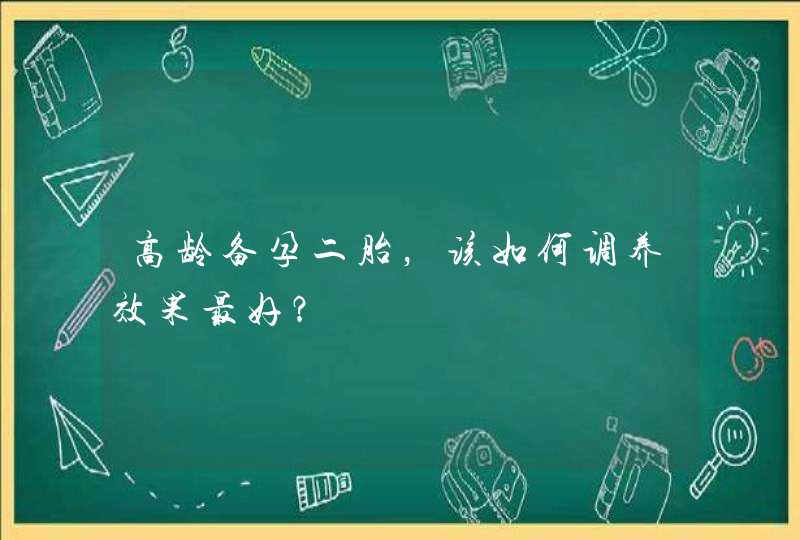 高龄备孕二胎，该如何调养效果最好？,第1张