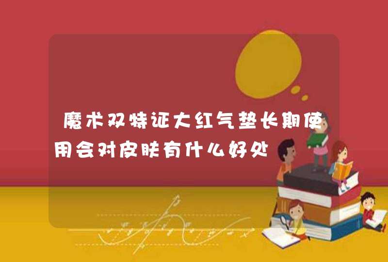 魔术双特证大红气垫长期使用会对皮肤有什么好处,第1张