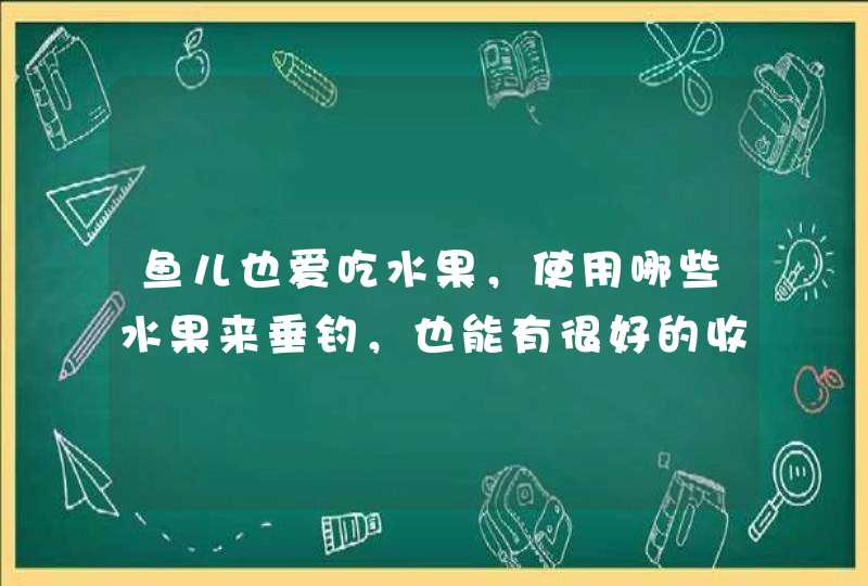 鱼儿也爱吃水果，使用哪些水果来垂钓，也能有很好的收获？,第1张