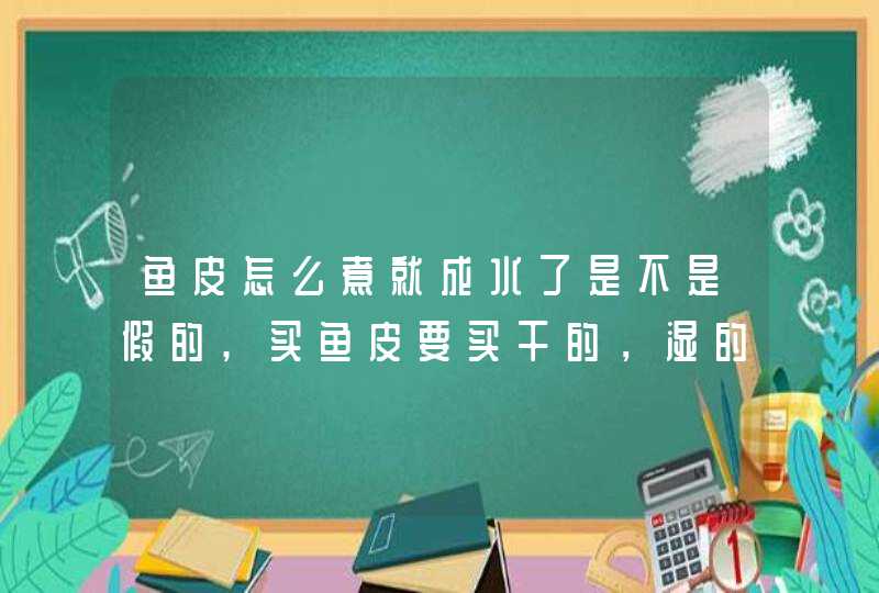 鱼皮怎么煮就成水了是不是假的,买鱼皮要买干的，湿的都是假的,第1张