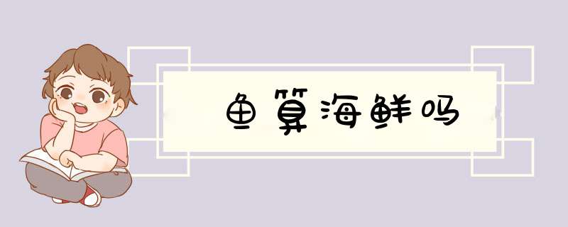 鱼算海鲜吗,第1张 鱼算海鲜吗,第1张