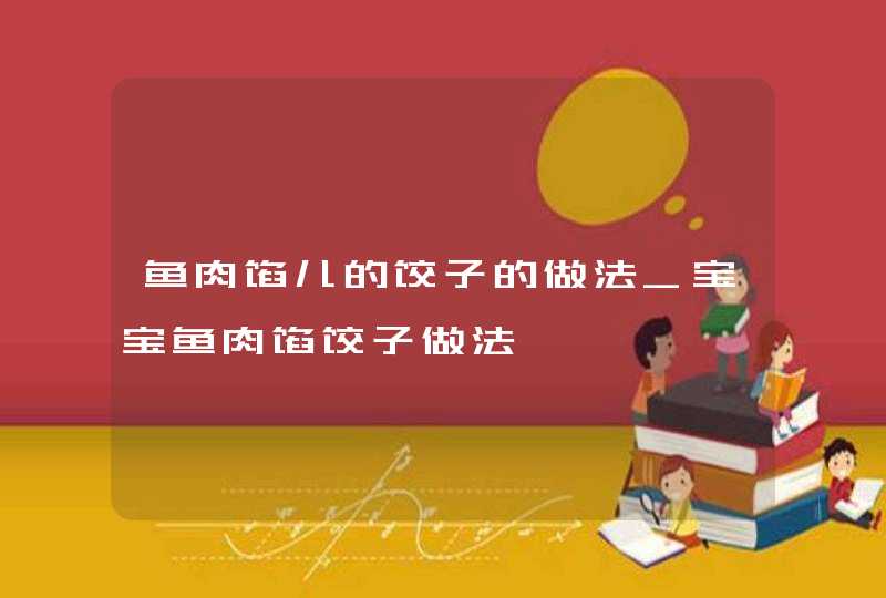 鱼肉馅儿的饺子的做法_宝宝鱼肉馅饺子做法,第1张