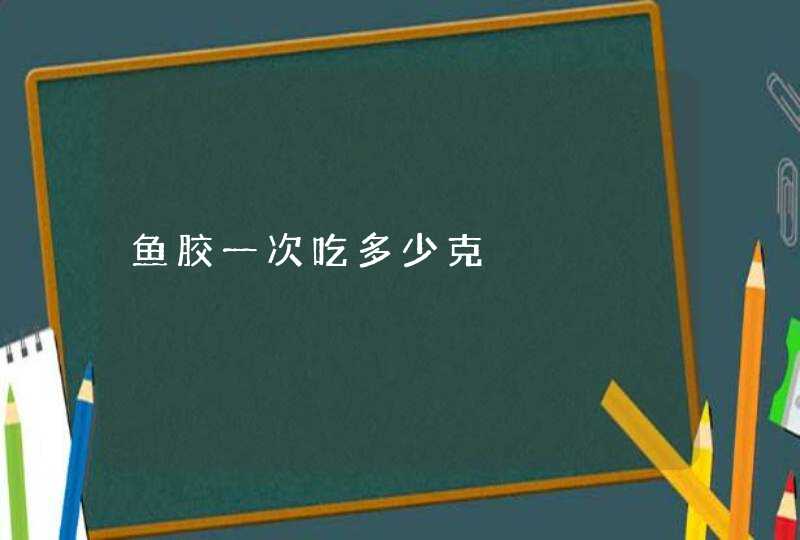 鱼胶一次吃多少克,第1张