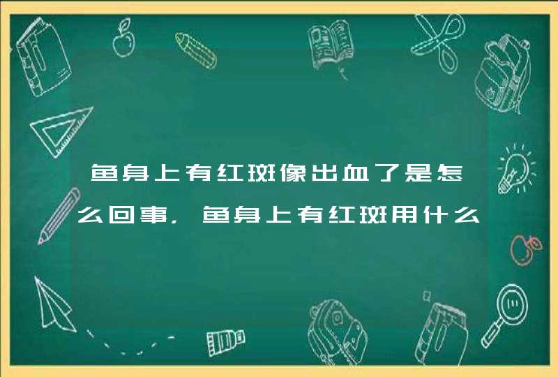 鱼身上有红斑像出血了是怎么回事，鱼身上有红斑用什么药,第1张