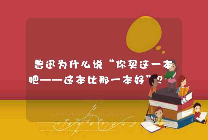 鲁迅为什么说“你买这一本吧——这本比那一本好”？,第1张