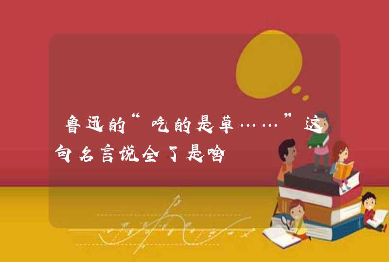 鲁迅的“吃的是草……”这句名言说全了是啥,第1张