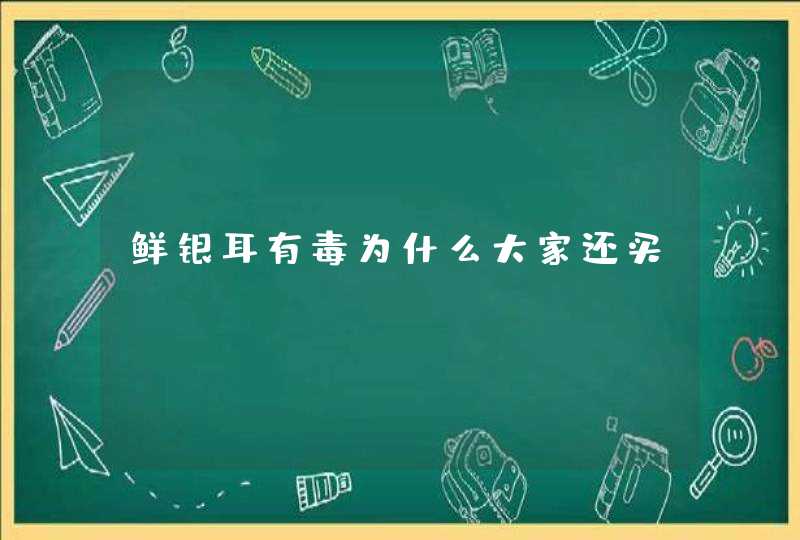 鲜银耳有毒为什么大家还买,第1张