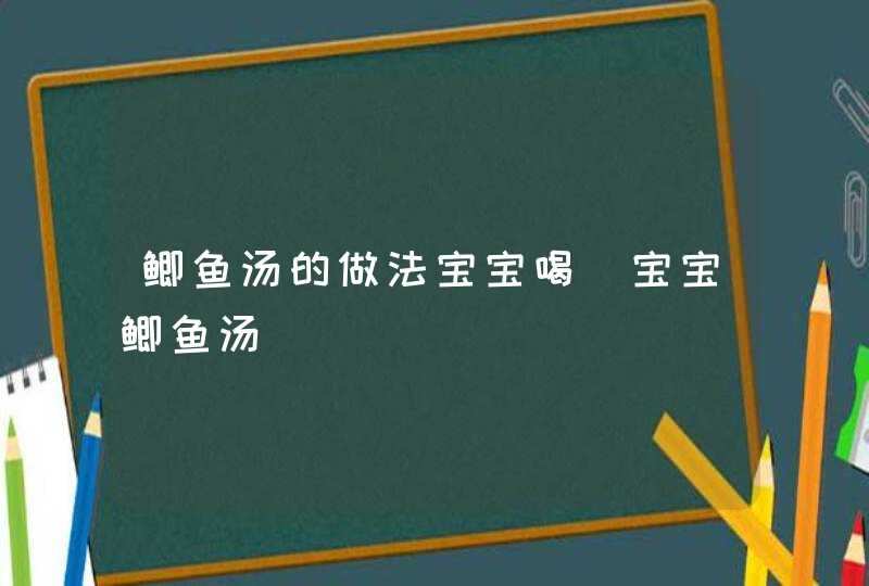 鲫鱼汤的做法宝宝喝_宝宝鲫鱼汤,第1张