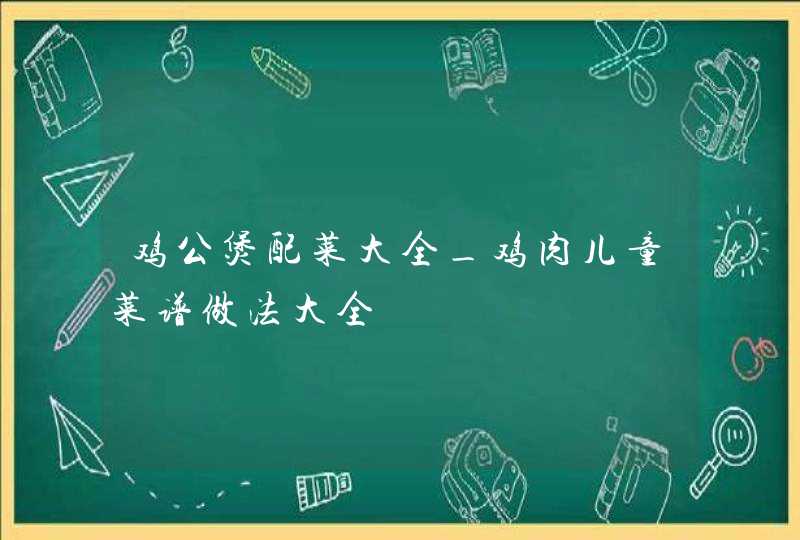 鸡公煲配菜大全_鸡肉儿童菜谱做法大全,第1张