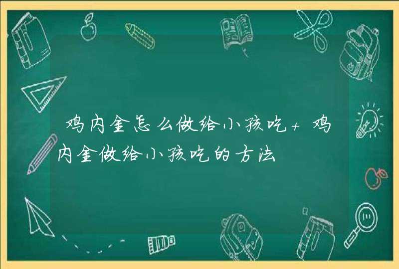 鸡内金怎么做给小孩吃 鸡内金做给小孩吃的方法,第1张