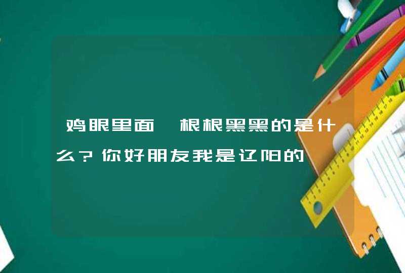 鸡眼里面一根根黑黑的是什么?你好朋友我是辽阳的,第1张