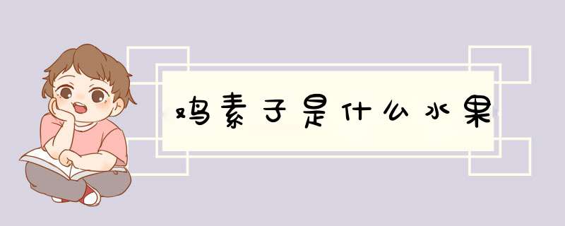 鸡素子是什么水果,第1张