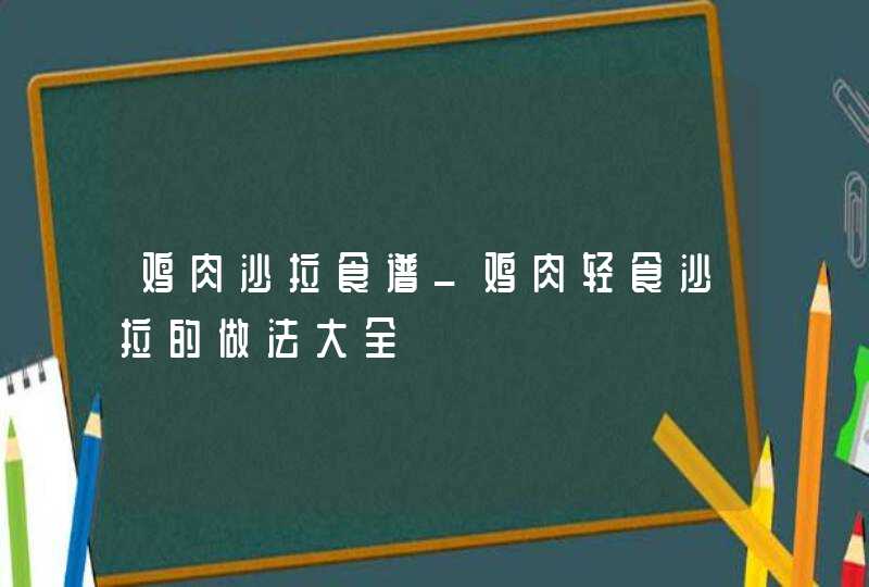 鸡肉沙拉食谱_鸡肉轻食沙拉的做法大全,第1张