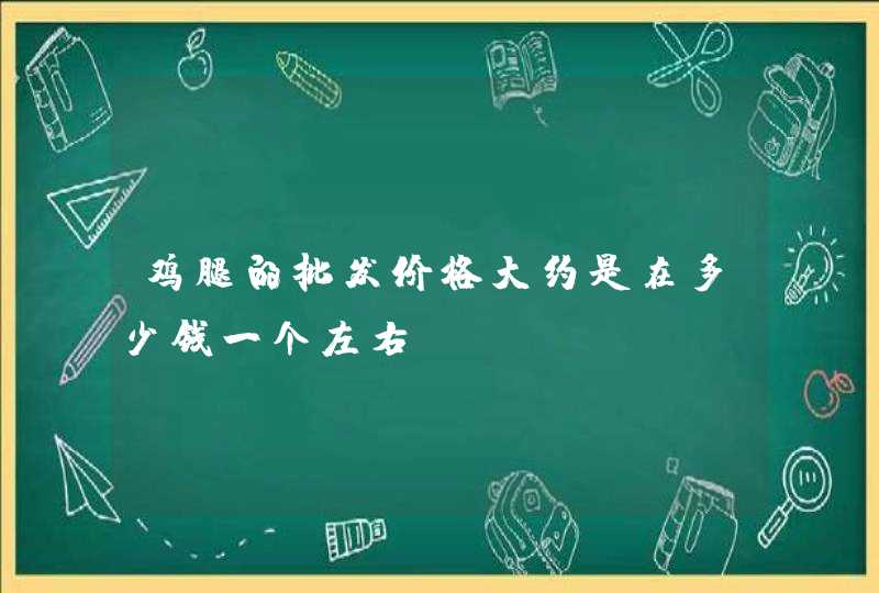 鸡腿的批发价格大约是在多少钱一个左右,第1张