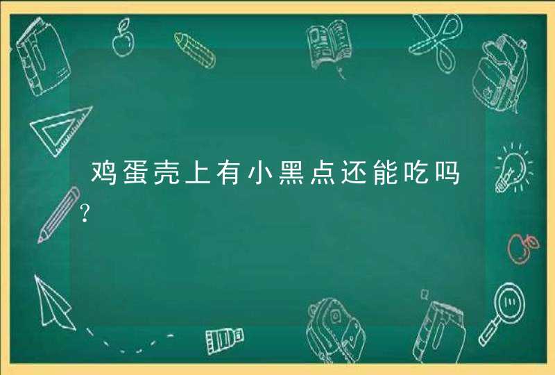 鸡蛋壳上有小黑点还能吃吗？,第1张