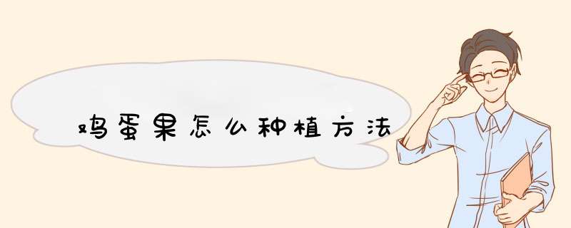 鸡蛋果怎么种植方法,第1张