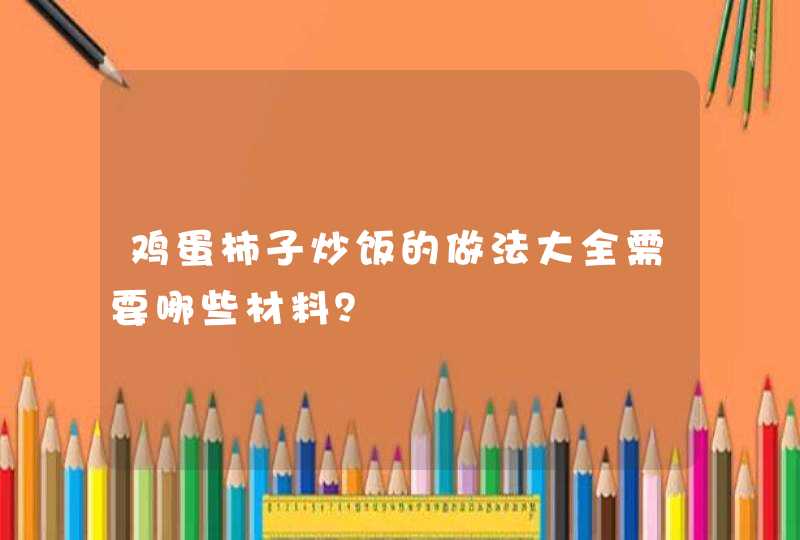 鸡蛋柿子炒饭的做法大全需要哪些材料？,第1张