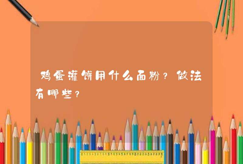 鸡蛋灌饼用什么面粉？做法有哪些？,第1张