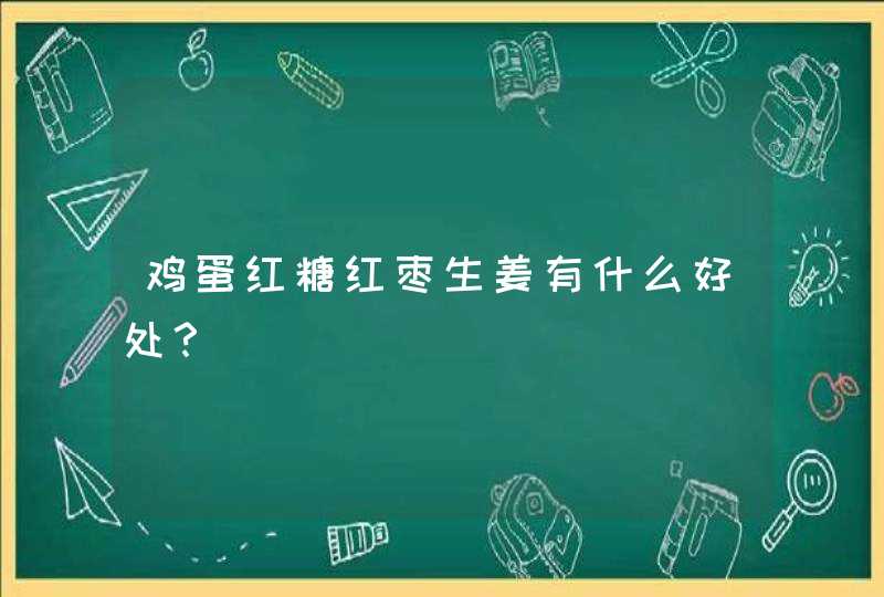 鸡蛋红糖红枣生姜有什么好处？,第1张