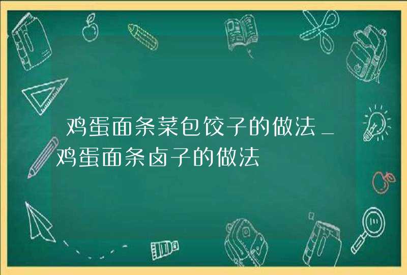 鸡蛋面条菜包饺子的做法_鸡蛋面条卤子的做法,第1张