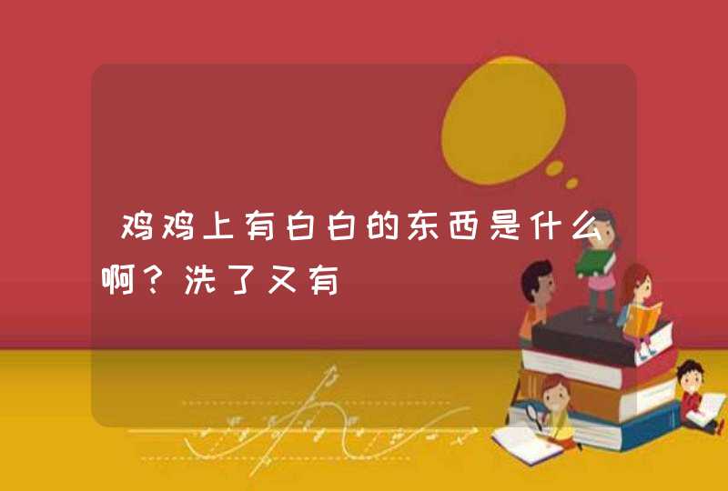 鸡鸡上有白白的东西是什么啊？洗了又有,第1张