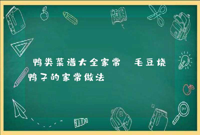 鸭类菜谱大全家常_毛豆烧鸭子的家常做法,第1张