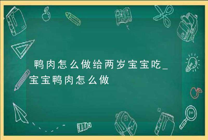 鸭肉怎么做给两岁宝宝吃_宝宝鸭肉怎么做,第1张