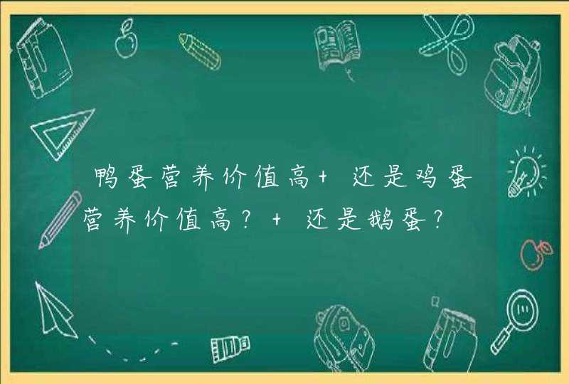 鸭蛋营养价值高 还是鸡蛋营养价值高？ 还是鹅蛋？,第1张