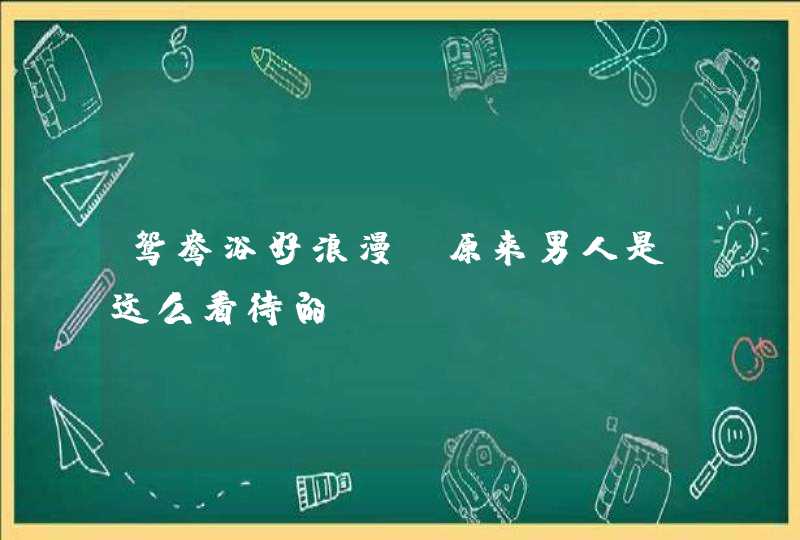 鸳鸯浴好浪漫?原来男人是这么看待的,第1张