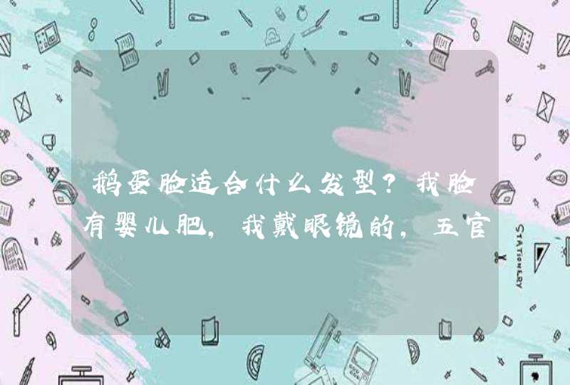 鹅蛋脸适合什么发型？我脸有婴儿肥，我戴眼镜的，五官不算很精致,第1张