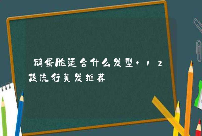 鹅蛋脸适合什么发型 12款流行美发推荐,第1张