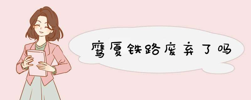 鹰厦铁路废弃了吗,第1张 鹰厦铁路废弃了吗,第1张