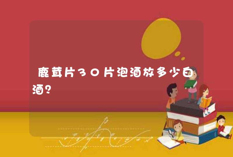 鹿茸片30片泡酒放多少白酒？,第1张