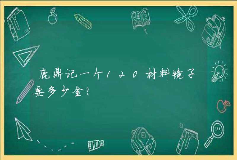 鹿鼎记一个120材料镜子要多少金?,第1张