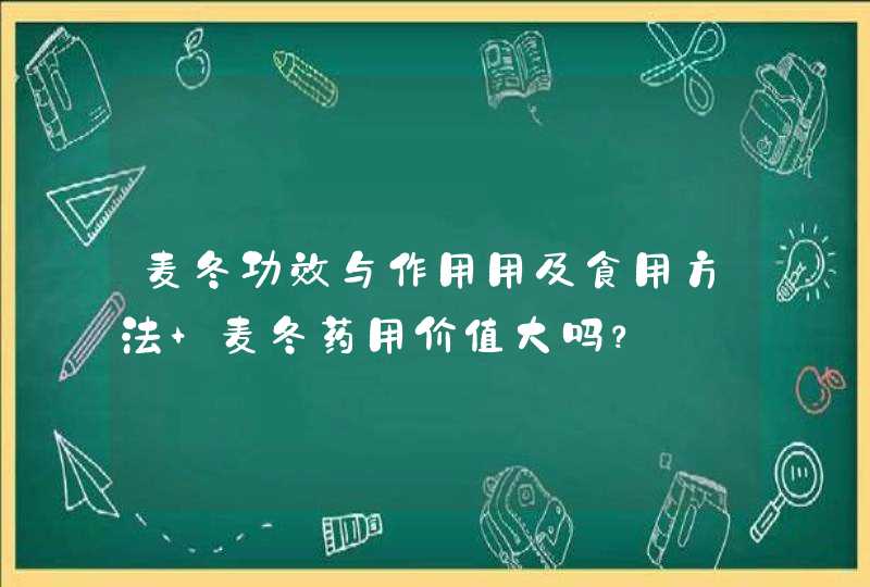 麦冬功效与作用用及食用方法 麦冬药用价值大吗？,第1张