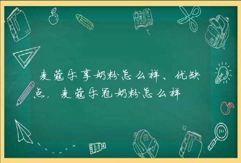 麦蔻乐享奶粉怎么样、优缺点，麦蔻乐冠奶粉怎么样,第1张